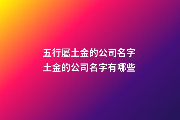 五行屬土金的公司名字 土金的公司名字有哪些-第1張-公司起名-玄機派
